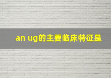 an ug的主要临床特征是